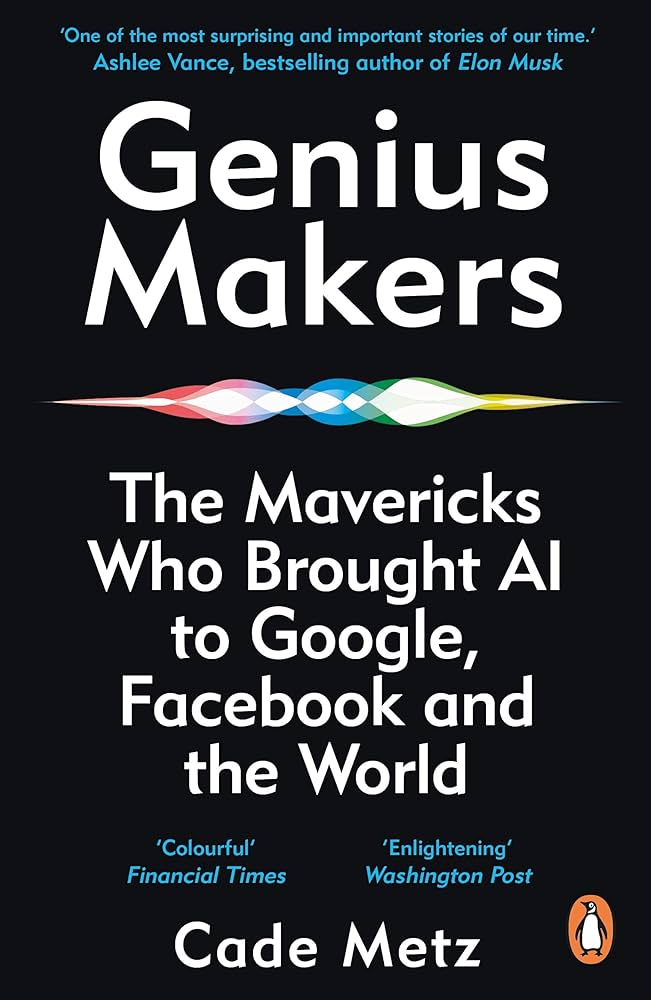 Genius Makers: The Mavericks Who Brought A.I. to Google, Facebook, and the World