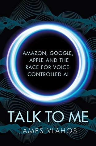 Talk to Me: Amazon, Google, Apple and the Race for Voice-Controlled AI